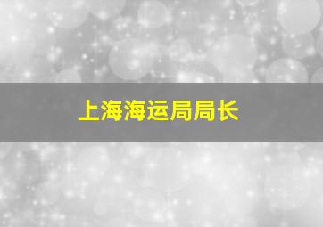 上海海运局局长