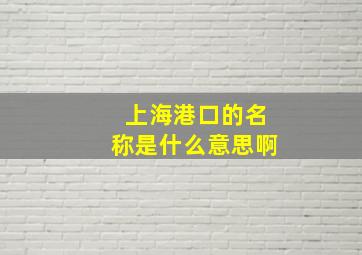 上海港口的名称是什么意思啊