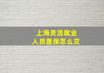 上海灵活就业人员医保怎么交