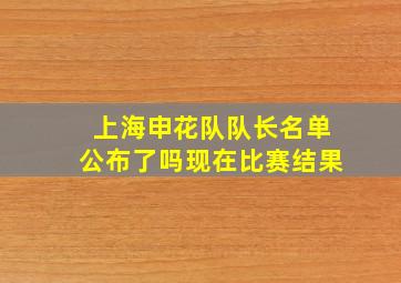 上海申花队队长名单公布了吗现在比赛结果