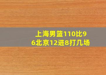 上海男篮110比96北京12进8打几场