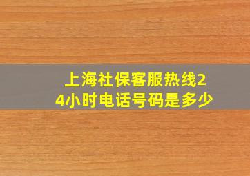 上海社保客服热线24小时电话号码是多少