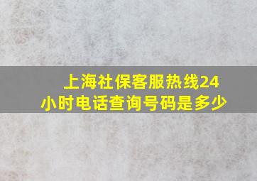 上海社保客服热线24小时电话查询号码是多少