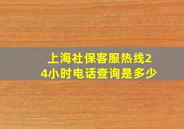 上海社保客服热线24小时电话查询是多少