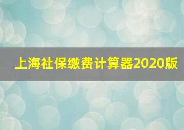 上海社保缴费计算器2020版