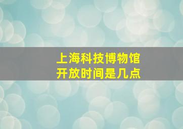 上海科技博物馆开放时间是几点