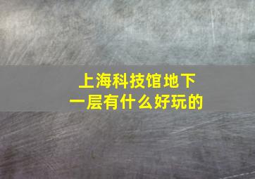 上海科技馆地下一层有什么好玩的