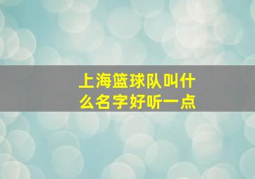 上海篮球队叫什么名字好听一点