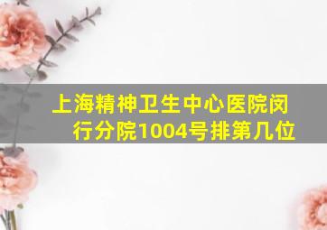 上海精神卫生中心医院闵行分院1004号排第几位