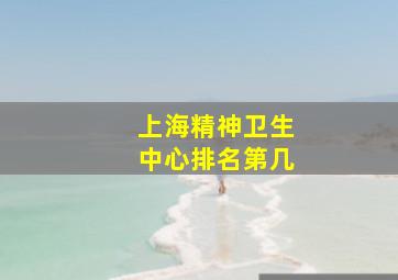 上海精神卫生中心排名第几