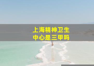 上海精神卫生中心是三甲吗