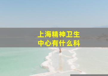 上海精神卫生中心有什么科