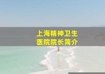 上海精神卫生医院院长简介