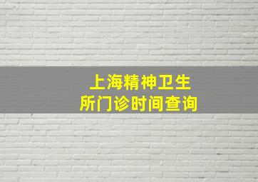 上海精神卫生所门诊时间查询