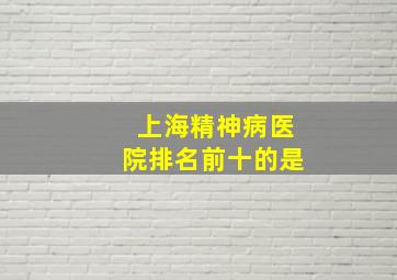 上海精神病医院排名前十的是