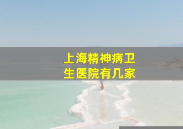 上海精神病卫生医院有几家