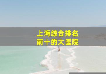 上海综合排名前十的大医院