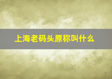 上海老码头原称叫什么