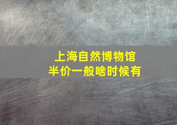 上海自然博物馆半价一般啥时候有