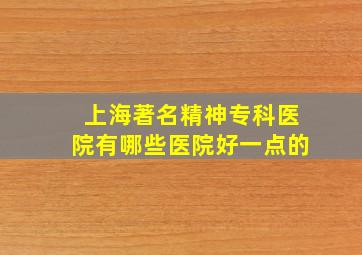 上海著名精神专科医院有哪些医院好一点的