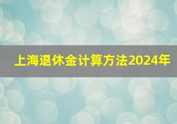 上海退休金计算方法2024年