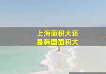 上海面积大还是韩国面积大