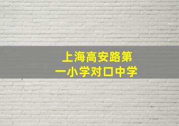 上海高安路第一小学对口中学