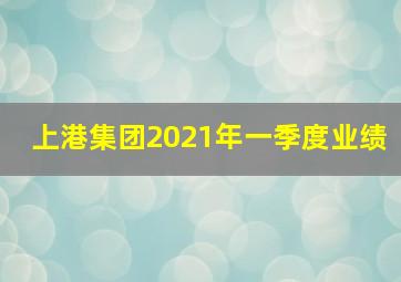 上港集团2021年一季度业绩