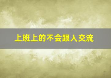 上班上的不会跟人交流