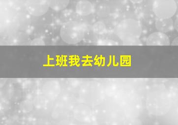 上班我去幼儿园