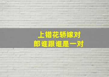 上错花轿嫁对郎谁跟谁是一对