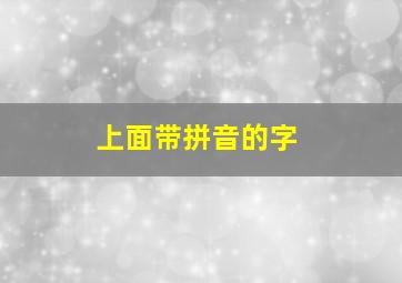 上面带拼音的字