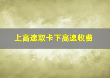 上高速取卡下高速收费