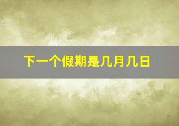 下一个假期是几月几日