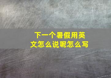 下一个暑假用英文怎么说呢怎么写