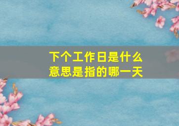 下个工作日是什么意思是指的哪一天