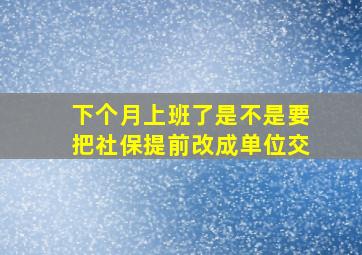 下个月上班了是不是要把社保提前改成单位交