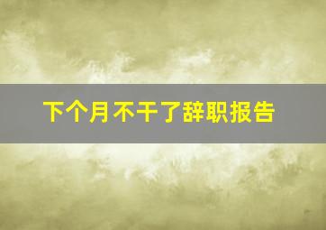 下个月不干了辞职报告