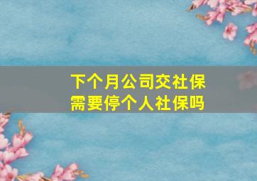 下个月公司交社保需要停个人社保吗