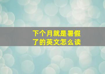 下个月就是暑假了的英文怎么读