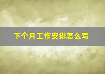 下个月工作安排怎么写