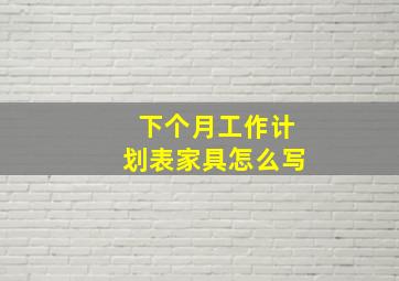 下个月工作计划表家具怎么写