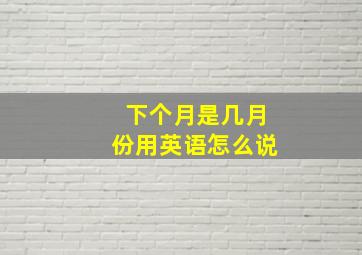 下个月是几月份用英语怎么说