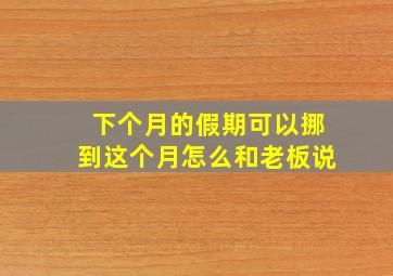 下个月的假期可以挪到这个月怎么和老板说