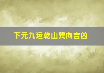 下元九运乾山巽向吉凶