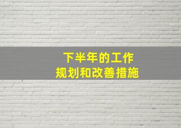 下半年的工作规划和改善措施