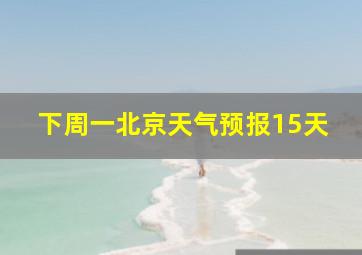 下周一北京天气预报15天