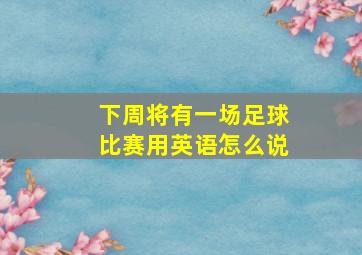 下周将有一场足球比赛用英语怎么说