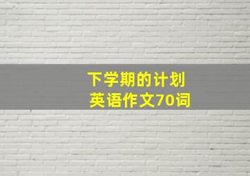 下学期的计划英语作文70词