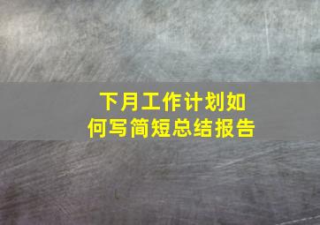 下月工作计划如何写简短总结报告